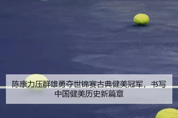 陈康力压群雄勇夺世锦赛古典健美冠军，书写中国健美历史新篇章 | Panda Sports
